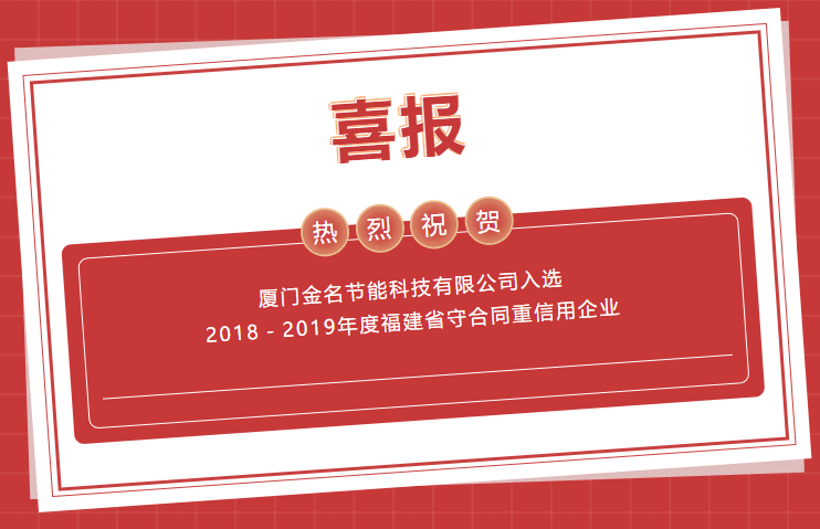 喜報(bào)：熱烈祝賀廈門(mén)金名節(jié)能科技有限公司入選2018－2019年度福建省守合同重信用企業(yè)